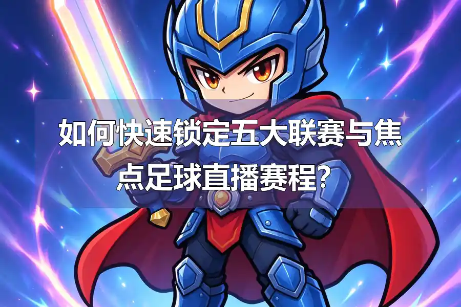 如何快速锁定五大联赛与焦点足球直播赛程?
